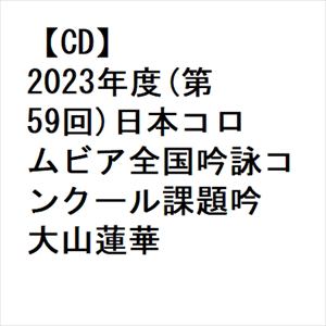 【CD】2023年度(第59回)日本コロムビア全国吟詠コンクール課題吟 大山蓮華