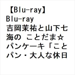 【BLU-R】Blu-ray　吉岡茉祐と山下七海の　ことだま☆パンケーキ「ことパン・大人な休日!」