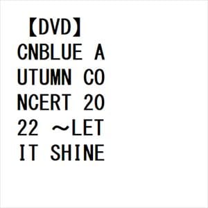 【DVD】CNBLUE AUTUMN CONCERT 2022 ～LET IT SHINE～ @NIPPON BUDOKAN