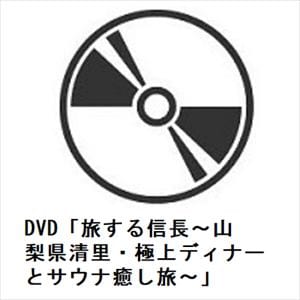 【DVD】DVD「旅する信長～山梨県清里・極上ディナーとサウナ癒し旅～」