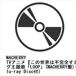【CD】NACHERRY ／ TVアニメ『この世界は不完全すぎる』エンディング主題歌「LOOP」(NACHERRY盤)(Blu-ray Disc付)