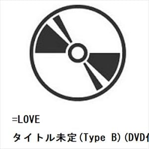 【CD】=LOVE ／ タイトル未定(Type B)(DVD付)