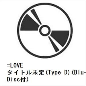 【CD】=LOVE ／ タイトル未定(Type D)(Blu-ray Disc付)
