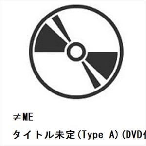 【CD】≠ME ／ タイトル未定(Type A)(DVD付)