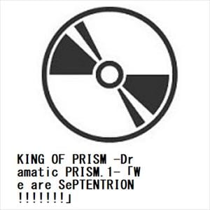 【CD】KING　OF　PRISM　-Dramatic　PRISM.1-「We　are　SePTENTRION!!!!!!!」