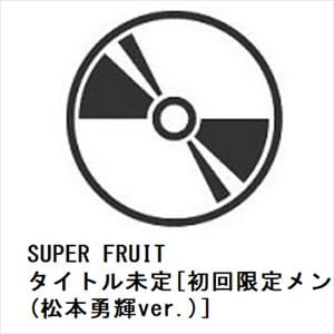 【CD】SUPER　FRUIT　／　タイトル未定[初回限定メンバーソロジャケット盤(松本勇輝ver.)]