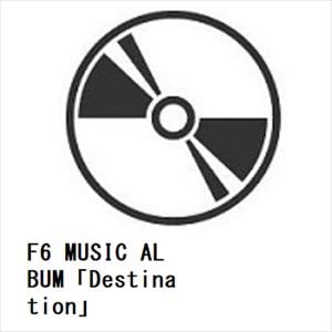 【CD】F6　MUSIC　ALBUM「Destination」