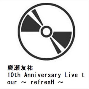 【DVD】廣瀬友祐　／　10th　Anniversary　Live　tour　～　refresH　～