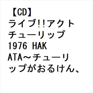 【CD】チューリップ　／　ライブ!!アクト　チューリップ　1976　HAKATA～チューリップがおるけん、博多たい