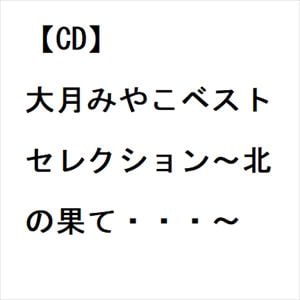 【CD】大月みやこベストセレクション～北の果て・・・～