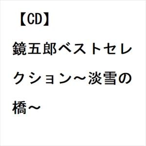 【CD】鏡五郎ベストセレクション～淡雪の橋～