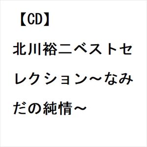 【CD】北川裕二ベストセレクション～なみだの純情～