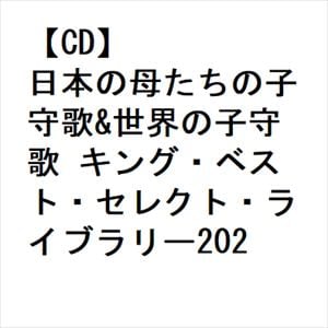 【CD】日本の母たちの子守歌&世界の子守歌 キング・ベスト・セレクト・ライブラリー2023