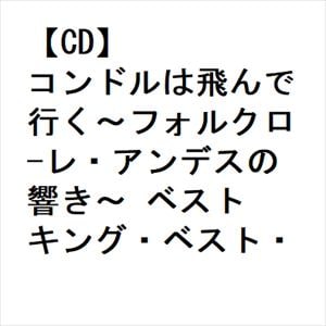 【CD】コンドルは飛んで行く～フォルクロ-レ・アンデスの響き～　ベスト　キング・ベスト・セレクト・ライブラリー2023