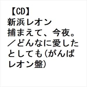 【CD】新浜レオン ／ 捕まえて、今夜。／どんなに愛したとしても(がんばレオン盤)