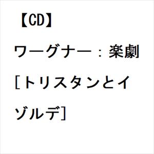 【CD】ワーグナー：楽劇[トリスタンとイゾルデ]