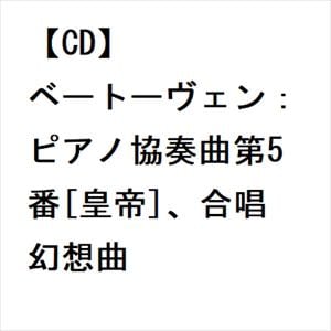 【CD】ベートーヴェン：ピアノ協奏曲第5番[皇帝]、合唱幻想曲