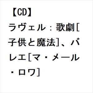 【CD】ラヴェル：歌劇[子供と魔法]、バレエ[マ・メール・ロワ]