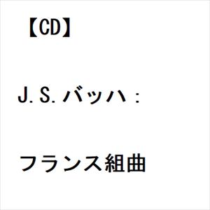 【CD】J.S.バッハ：フランス組曲