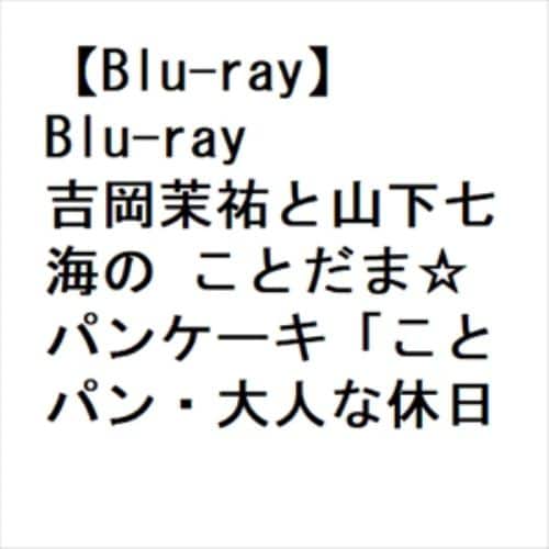 【BLU-R】Blu-ray 吉岡茉祐と山下七海の ことだま☆パンケーキ「ことパン・大人な休日!」