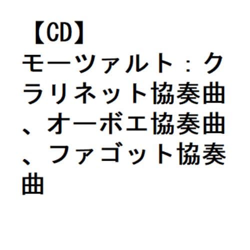 【CD】モーツァルト：クラリネット協奏曲、オーボエ協奏曲、ファゴット協奏曲