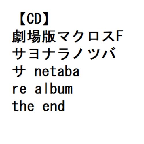 【CD】劇場版マクロスF サヨナラノツバサ netabare album the end of