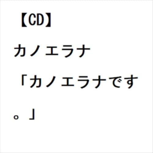 【CD】カノエラナ ／ 「カノエラナです。」