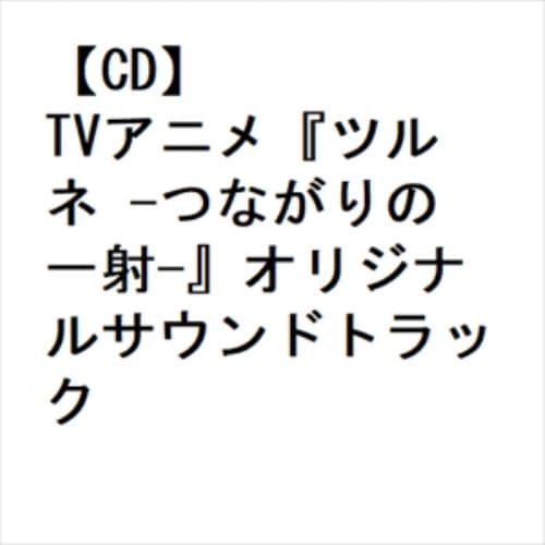 【CD】TVアニメ『ツルネ -つながりの一射-』オリジナルサウンドトラック