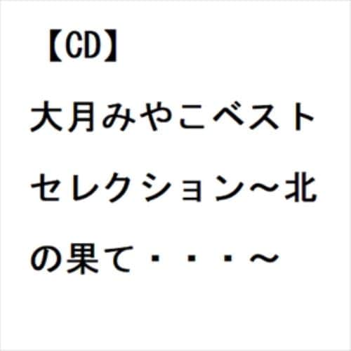 【CD】大月みやこベストセレクション～北の果て・・・～