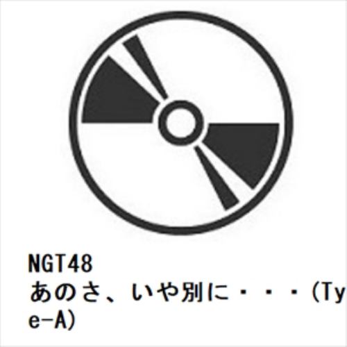 【CD】NGT48 ／ あのさ、いや別に・・・(Type-A)