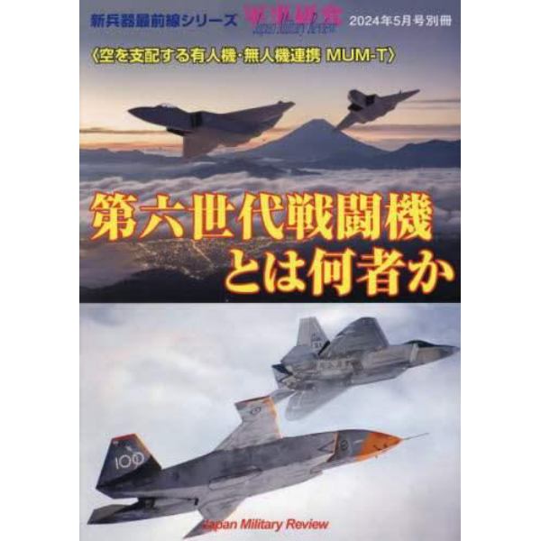 第六世代戦闘機とは何者か＜空を支配する有人機・無人機連携ＭＵＭ－Ｔ＞　２０２４年５月号　軍事研究別冊